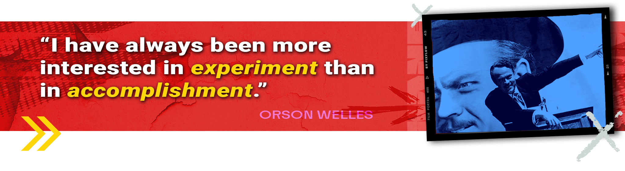 "I have always been more interested in experiment than in accomplishment." -ORSON WELLES